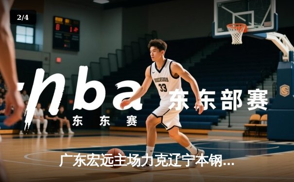 广东宏远主场力克辽宁本钢 CBA半决赛首战火药味十足 - 2