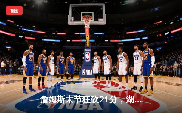 詹姆斯末节狂砍21分，湖人加时险胜热火夺2024NBA总决赛冠军