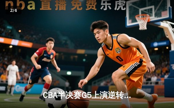 CBA半决赛G5上演逆转奇迹！浙江稠州金租加时险胜新疆伊力特挺进总决赛 - 2