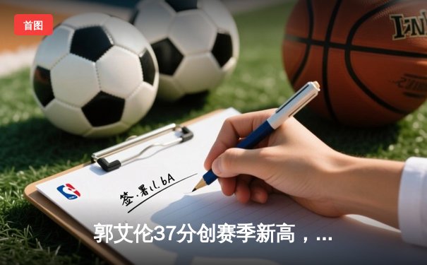 郭艾伦37分创赛季新高，辽宁本钢加时险胜广东东莞大益