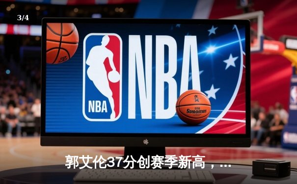 郭艾伦37分创赛季新高，辽宁本钢加时险胜广东东莞大益 - 3