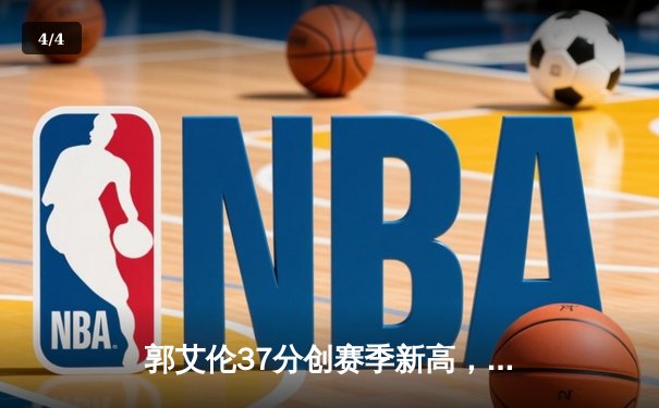 郭艾伦37分创赛季新高，辽宁本钢加时险胜广东东莞大益 - 4