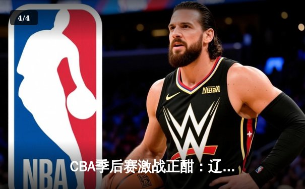 CBA季后赛激战正酣：辽宁本钢加时险胜广东宏远，赵继伟砍下33分率队逆转 - 4