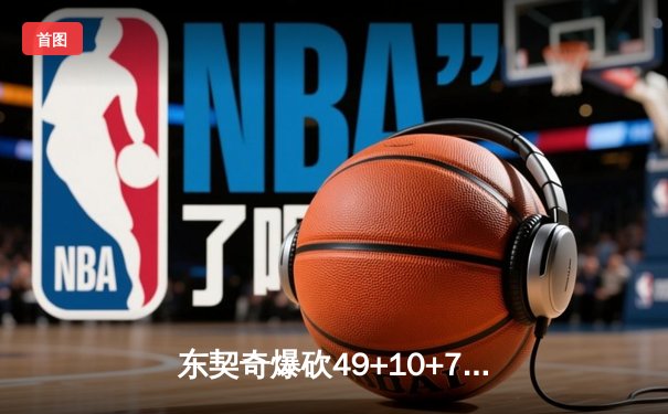 东契奇爆砍49+10+7创纪录，独行侠加时险胜篮网止连败